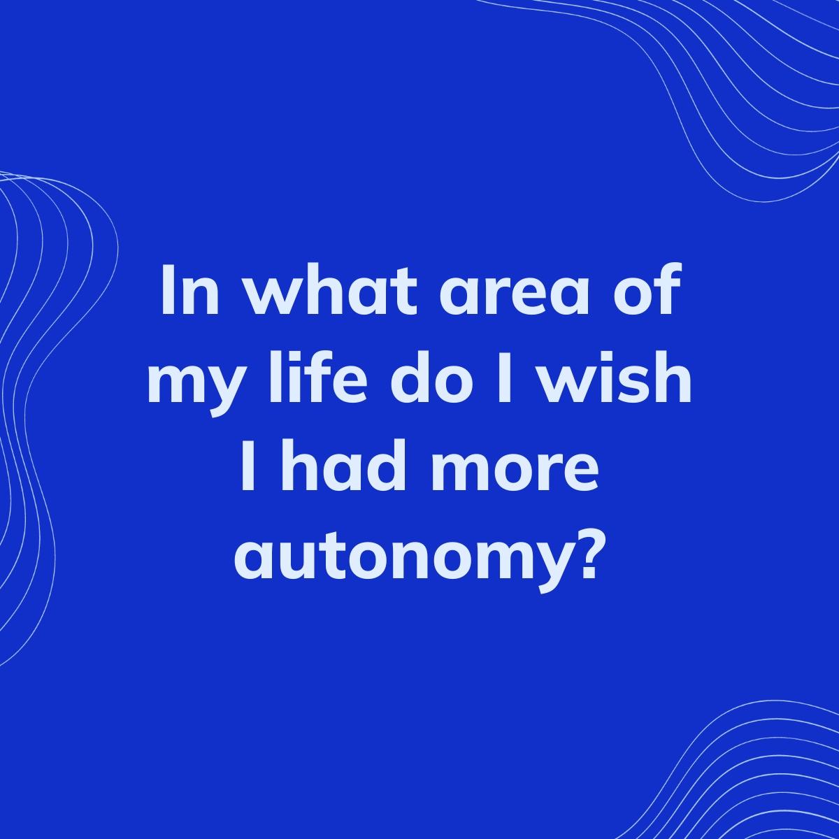 Journal Prompt: In what area of my life do I wish I had more autonomy?
