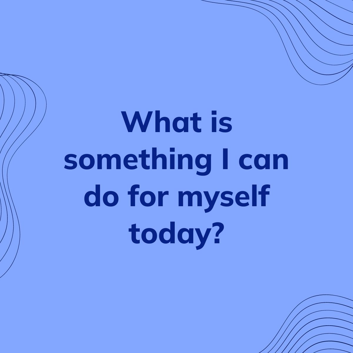 Journal Prompt: What is something I can do for myself today?