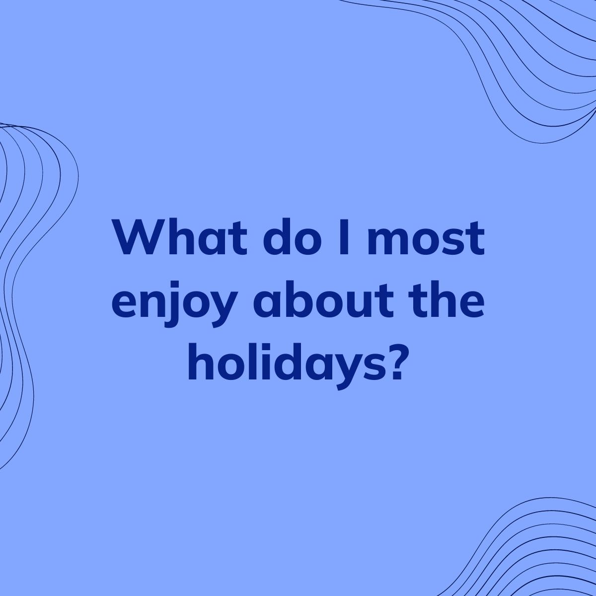 Journal Prompt: What do I most enjoy about the holidays?