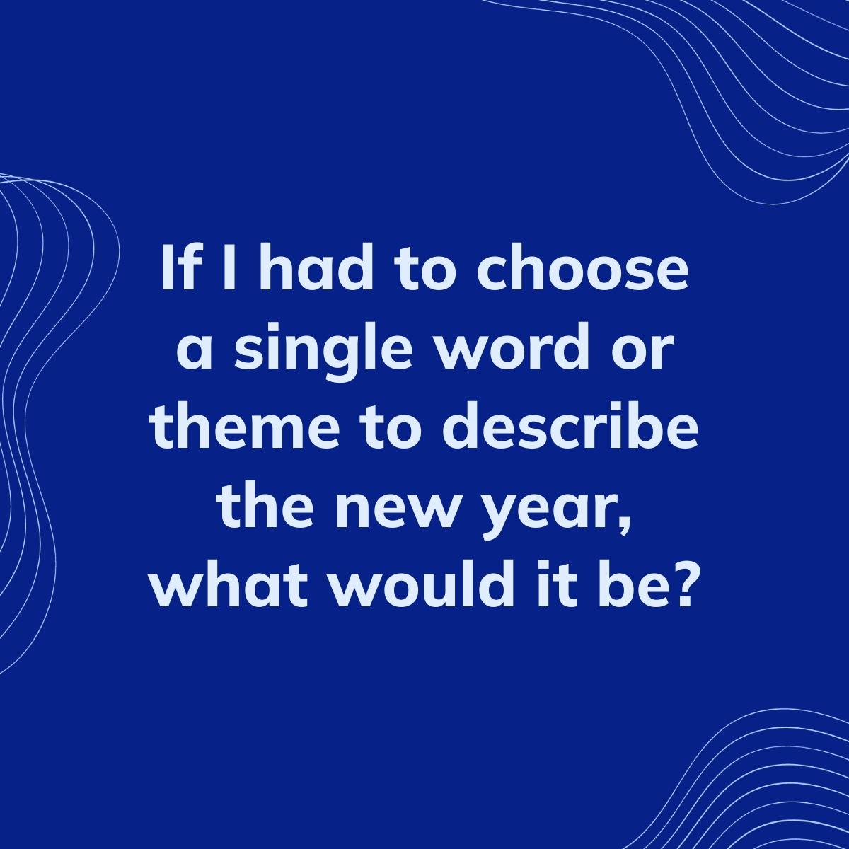 Journal Prompt: If I had to choose a single word or theme to describe the new year, what would it be?