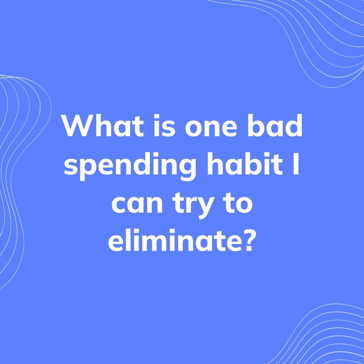 Journal Prompt: What is one bad spending habit I can try to eliminate?