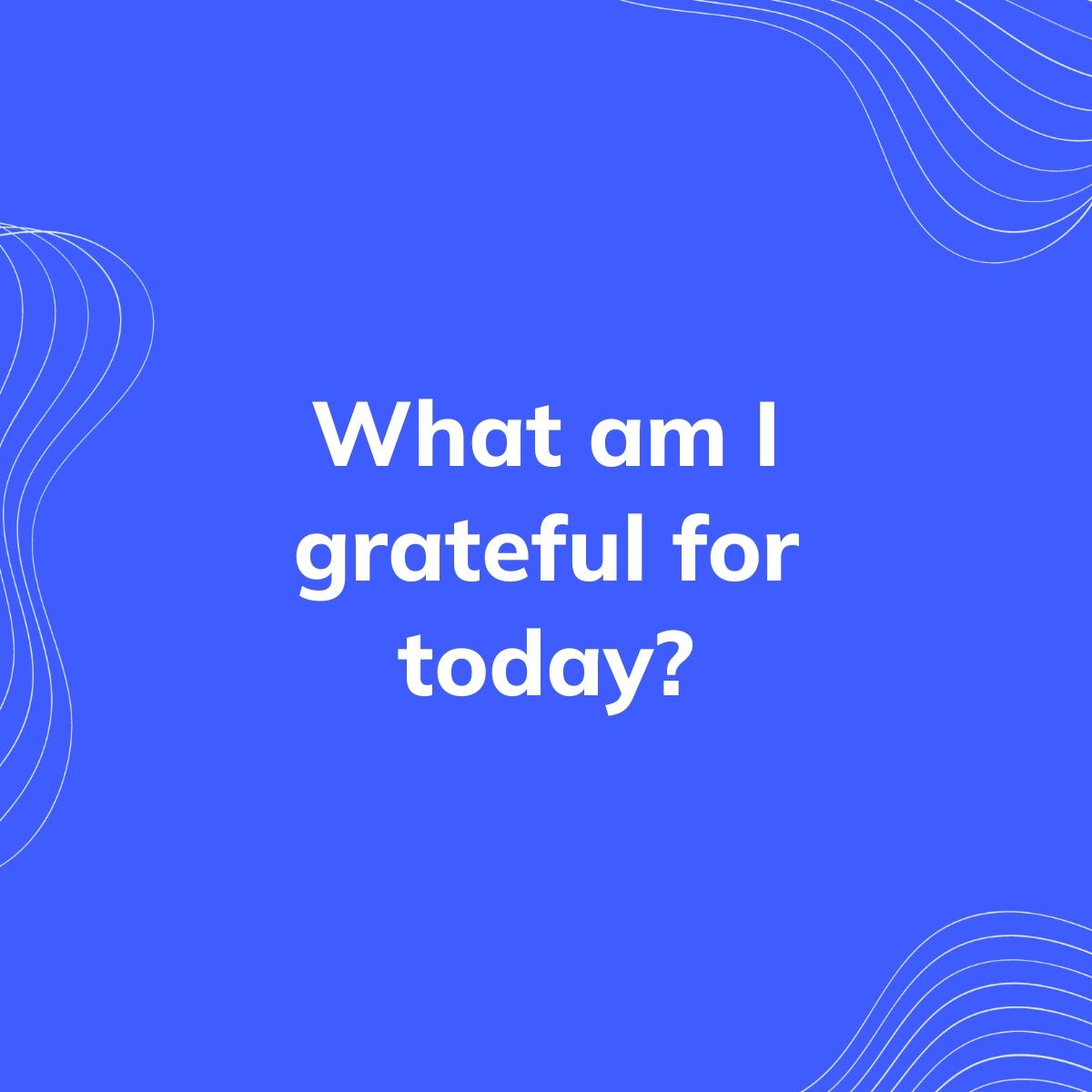 Journal Prompt: What am I grateful for today?