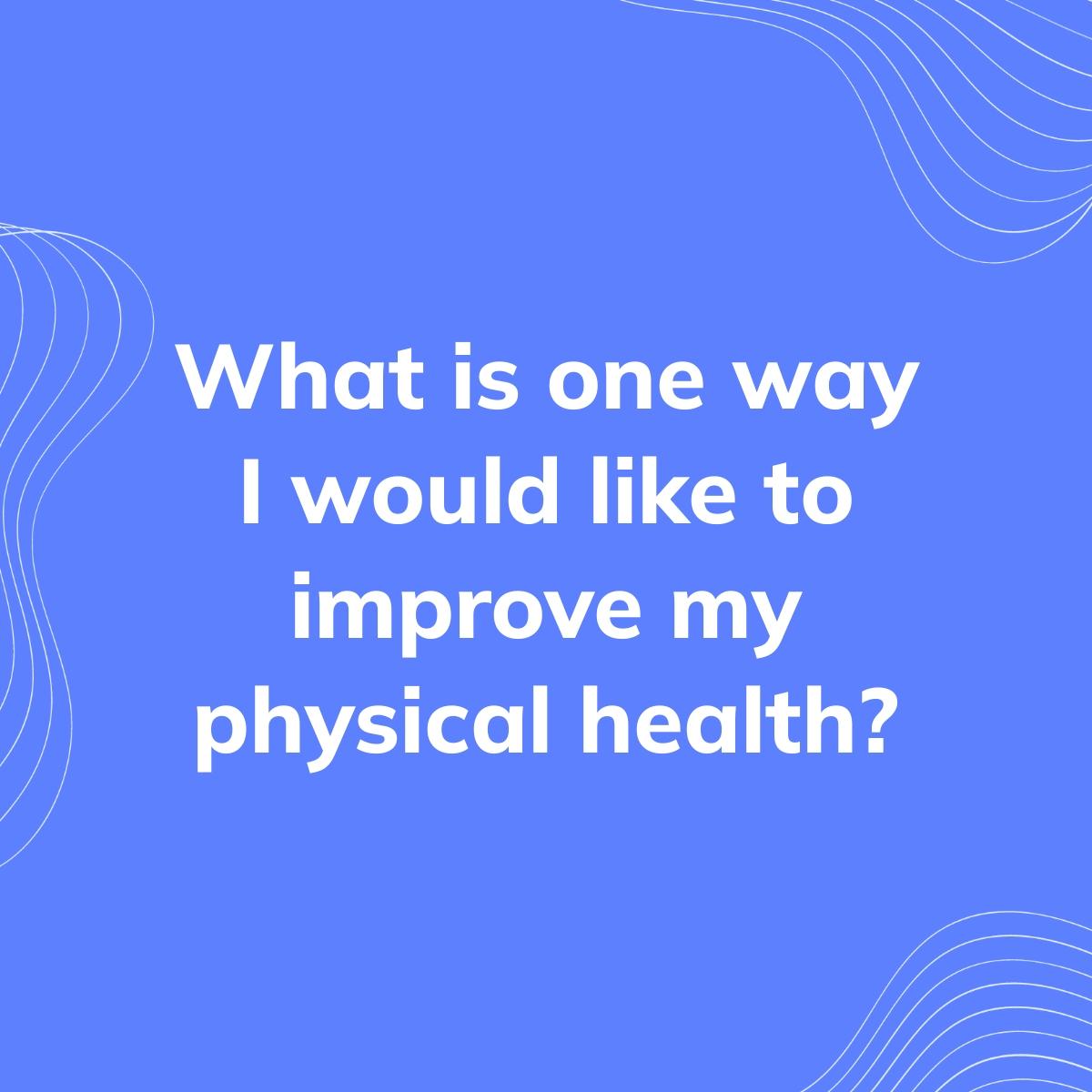 Journal Prompt: What is one way I would like to improve my physical health?