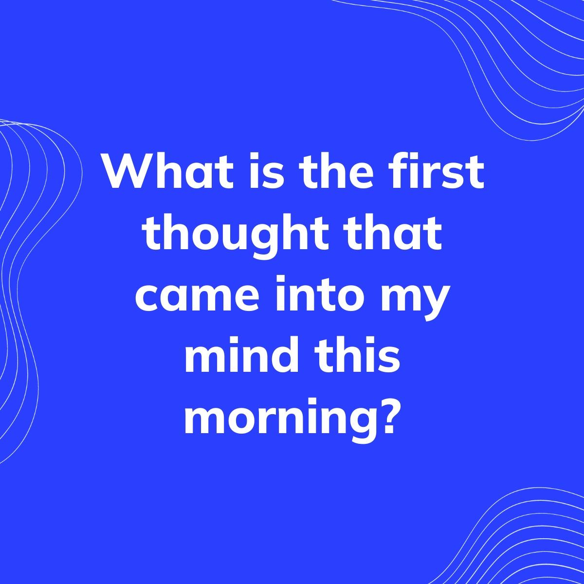 Journal Prompt: What is the first thought that came into my mind this morning?