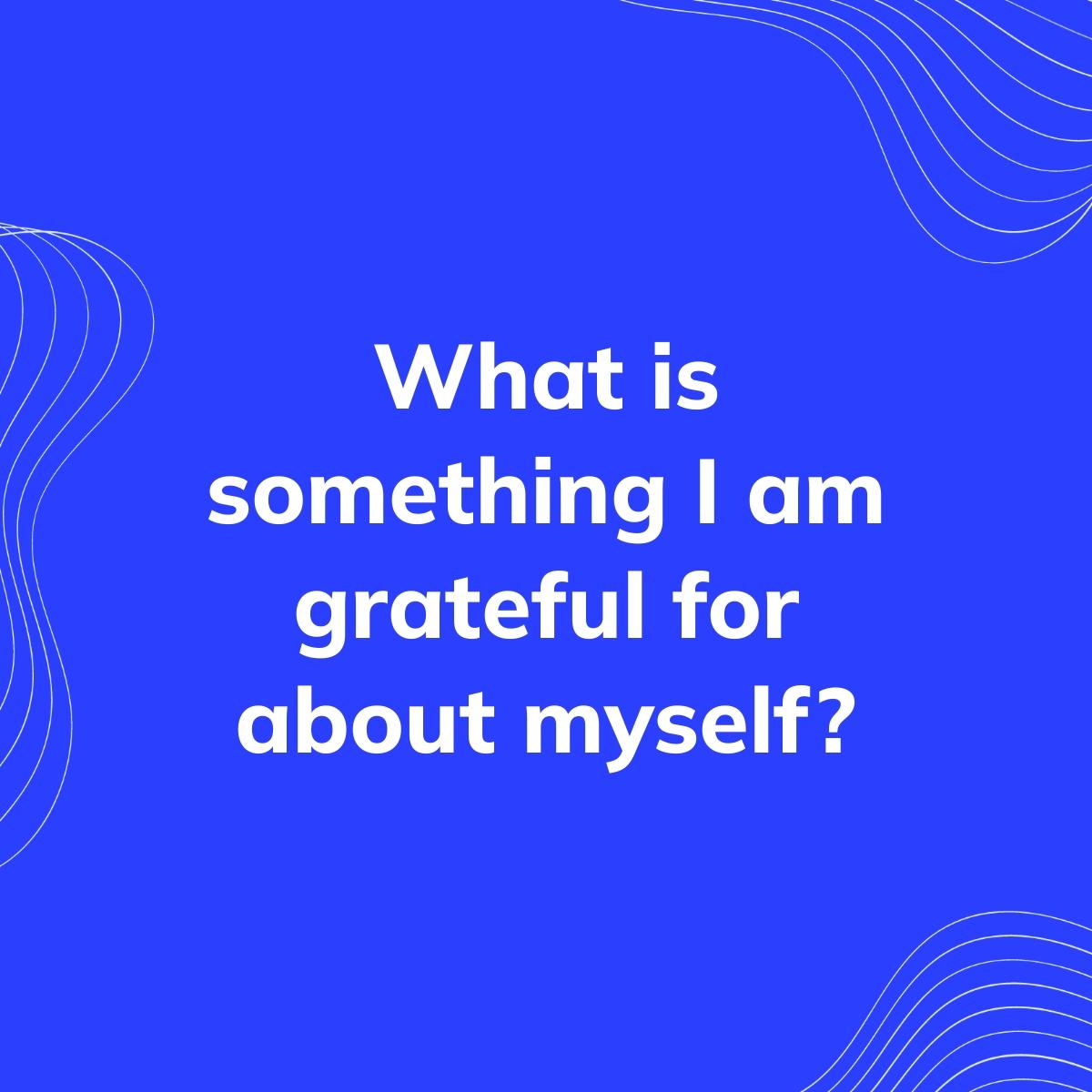 Journal Prompt: What is something I am grateful for about myself?